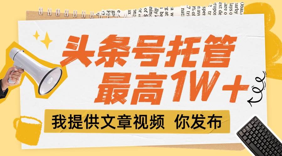 （15222期）【头条号托管 】团队提供文章视频，你发布，每天5分钟，最高躺挣1W+-客创社 - 专注互联网轻资产创业及网络项目资源整合与分享客创社-免费且强大的项目分享网站！