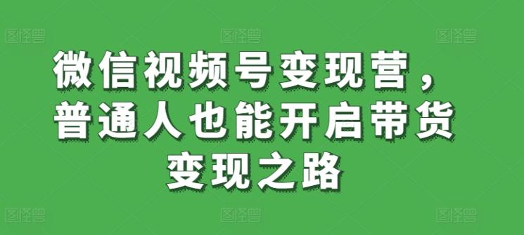 微信视频号变现营，普通人也能开启带货变现之路客创社 - 专注互联网轻资产创业及网络项目资源整合与分享客创社 - 专注互联网轻资产创业及网络项目资源整合与分享