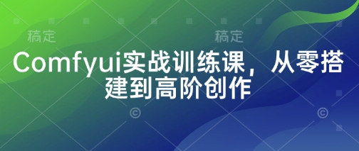 Comfyui实战训练课，从零搭建到高阶创作客创社 - 专注互联网轻资产创业及网络项目资源整合与分享客创社 - 专注互联网轻资产创业及网络项目资源整合与分享
