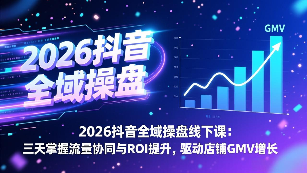 2026抖音全域操盘线下课：三天掌握流量协同与ROI提升，驱动店铺GMV增长主用 -、辅助 +中赚资源