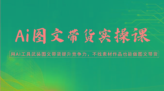 Ai图文带货实操课-用AI工具武装图文带货提升竞争力，不找素材作品也能做图文带货客创社 - 专注互联网轻资产创业及网络项目资源整合与分享客创社 - 专注互联网轻资产创业及网络项目资源整合与分享