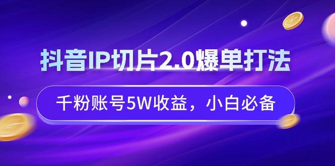 抖音IP切片2.0爆单打法，千粉账号5W收益，小白必备客创社 - 专注互联网轻资产创业及网络项目资源整合与分享客创社 - 专注互联网轻资产创业及网络项目资源整合与分享