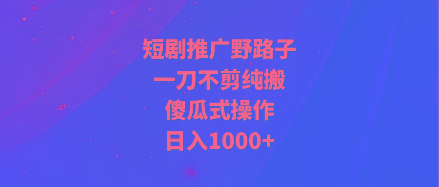 (9586期)短剧推广野路子，一刀不剪纯搬运，傻瓜式操作，日入1000+客创社 - 专注互联网轻资产创业及网络项目资源整合与分享客创社 - 专注互联网轻资产创业及网络项目资源整合与分享
