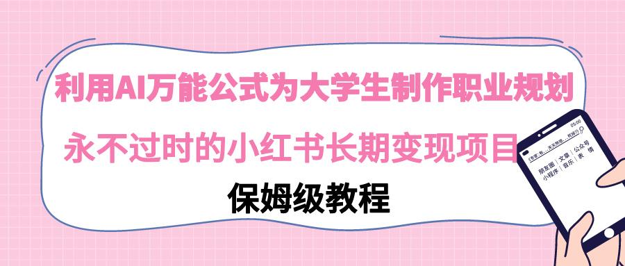 利用AI万能公式为大学生制作职业规划，永不过时的小红书长期变现项目客创社 - 专注互联网轻资产创业及网络项目资源整合与分享客创社 - 专注互联网轻资产创业及网络项目资源整合与分享