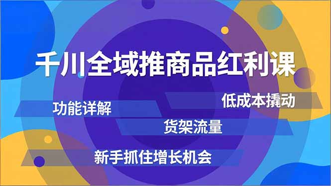 千川全域推商品红利课，功能详解、低成本撬动、货架流量，新手抓住增长机会客创社区-专注互联网轻资产资源整合与分享客创社区-专注互联网轻资产资源整合与分享