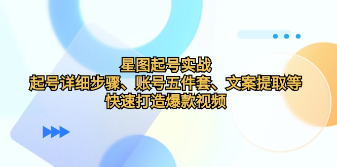 星图起号实战：起号详细步骤、账号五件套、文案提取等，快速打造爆款视频客创社 - 专注互联网轻资产创业及网络项目资源整合与分享客创社 - 专注互联网轻资产创业及网络项目资源整合与分享