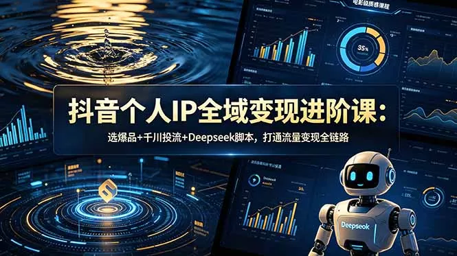 抖音个人IP全域变现进阶课-更新26年6月：选爆品+千川投流+Deepseek脚本，打通流量变现全链路 《鱼见海科技》-鱼见海资源网-免费PHP网站源码模板,插件软件网创AI智能体资源分享平台！