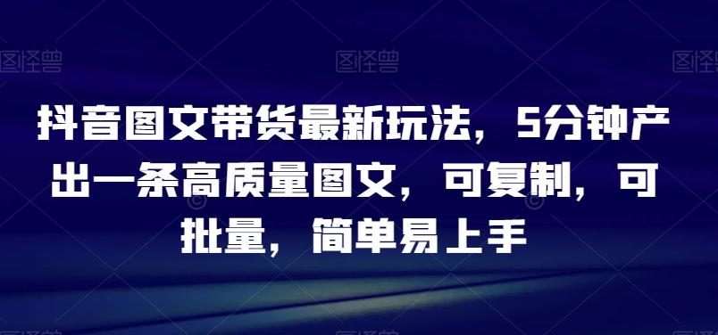 抖音图文带货最新玩法，5分钟产出一条高质量图文，可复制，可批量，简单易上手【揭秘】客创社 - 专注互联网轻资产创业及网络项目资源整合与分享客创社 - 专注互联网轻资产创业及网络项目资源整合与分享