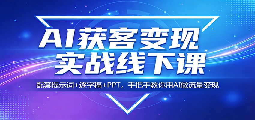 AI获客变现实战线下课：配套提示词+逐字稿+PPT，手把手教你用AI做流量变现客创社区-专注互联网轻资产资源整合与分享客创社区-专注互联网轻资产资源整合与分享