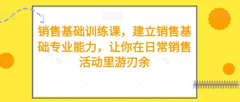 销售基础训练课，建立销售基础专业能力，让你在日常销售活动里游刃余客创社 - 专注互联网轻资产创业及网络项目资源整合与分享客创社 - 专注互联网轻资产创业及网络项目资源整合与分享