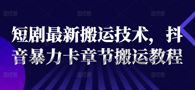 短剧最新搬运技术，抖音暴力卡章节搬运教程客创社 - 专注互联网轻资产创业及网络项目资源整合与分享客创社 - 专注互联网轻资产创业及网络项目资源整合与分享