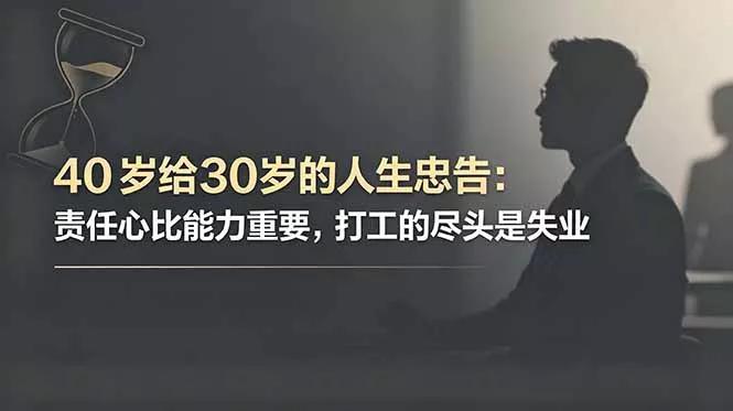 付费文章：40岁给30岁的人生忠告：责任心比能力重要，打工的尽头是失业-鱼见海资源网-免费PHP网站源码模板,插件软件网创AI智能体资源分享平台！