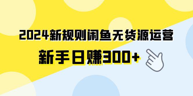 (9522期)2024新规则闲鱼无货源运营新手日赚300+客创社 - 专注互联网轻资产创业及网络项目资源整合与分享客创社 - 专注互联网轻资产创业及网络项目资源整合与分享