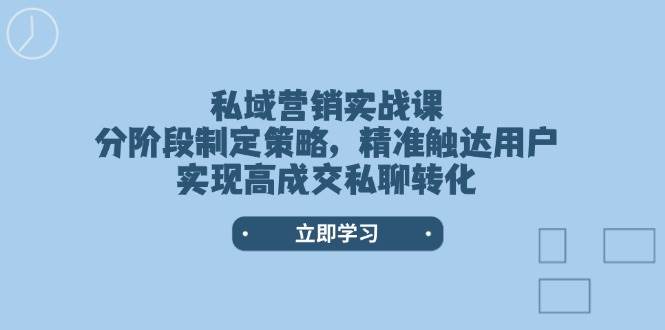 私域营销实战课，分阶段制定策略，精准触达用户，实现高成交私聊转化-客创社 - 专注互联网轻资产创业及网络项目资源整合与分享客创社-免费且强大的项目分享网站！