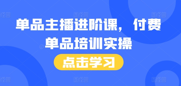 单品主播进阶课，付费单品培训实操，46节完整+话术本-客创社 - 专注互联网轻资产创业及网络项目资源整合与分享客创社-免费且强大的项目分享网站！