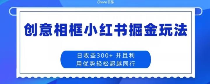 创意相框小红书掘金玩法日收益300+客创社 - 专注互联网轻资产创业及网络项目资源整合与分享客创社 - 专注互联网轻资产创业及网络项目资源整合与分享
