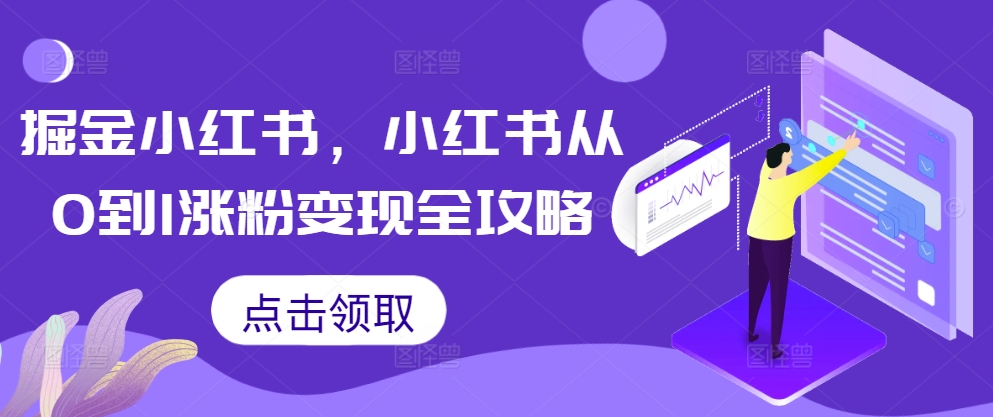 掘金小红书，小红书从0到1涨粉变现全攻略客创社 - 专注互联网轻资产创业及网络项目资源整合与分享客创社 - 专注互联网轻资产创业及网络项目资源整合与分享