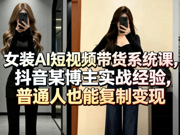 女装AI短视频带货系统课，抖音某博主实战经验，普通人也能复制变现客创社区-专注互联网轻资产资源整合与分享客创社区-专注互联网轻资产资源整合与分享