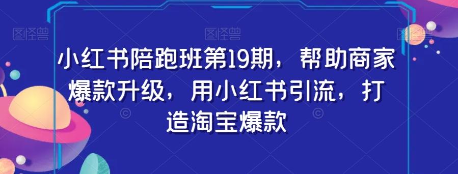 小红书陪跑班第19期，帮助商家爆款升级，用小红书引流，打造淘宝爆款客创社 - 专注互联网轻资产创业及网络项目资源整合与分享客创社 - 专注互联网轻资产创业及网络项目资源整合与分享