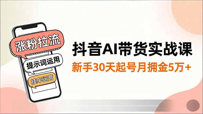抖音AI带货实战课，涨粉拉流、提示词运用、挂车运营，新手30天起号月佣金5万+中赚AI网_草根零加盟费创业平台_小本副业项目推荐_抖音短视频 / AI 创业教程库项目资源网