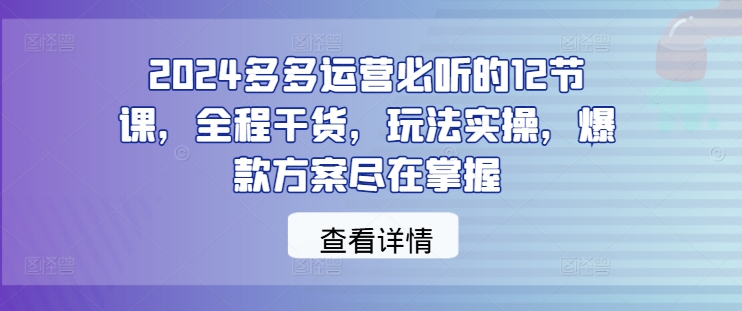 2024多多运营必听的12节课，全程干货，玩法实操，爆款方案尽在掌握客创社 - 专注互联网轻资产创业及网络项目资源整合与分享客创社 - 专注互联网轻资产创业及网络项目资源整合与分享