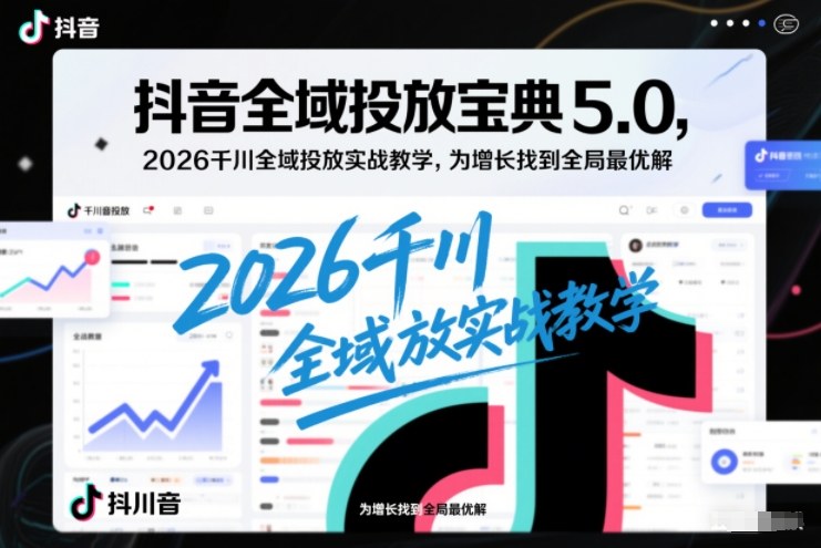 抖音全域投放宝典5.0，2026千川全域投放实战教学，为增长找到全局最优解客创社区-专注互联网轻资产资源整合与分享客创社区-专注互联网轻资产资源整合与分享