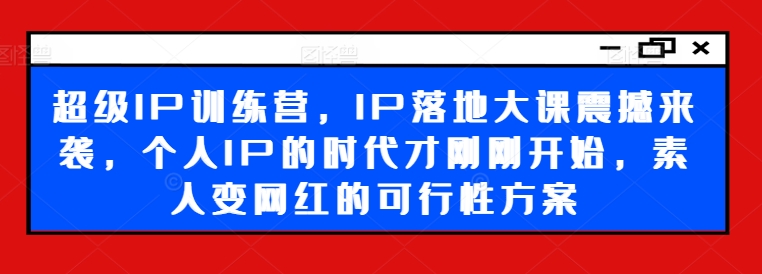 超级IP训练营，IP落地大课震撼来袭，个人IP的时代才刚刚开始，素人变网红的可行性方案客创社 - 专注互联网轻资产创业及网络项目资源整合与分享客创社 - 专注互联网轻资产创业及网络项目资源整合与分享