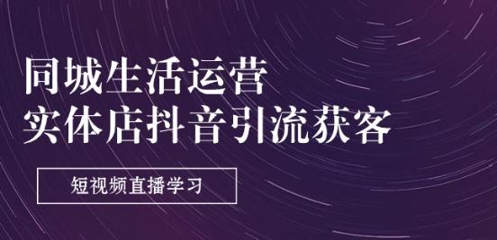 同城生活运营-实体店抖音引流获客：短视频直播学习(9节课)客创社 - 专注互联网轻资产创业及网络项目资源整合与分享客创社 - 专注互联网轻资产创业及网络项目资源整合与分享