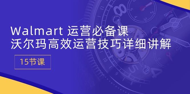 Walmart 运营必备课：沃尔玛高效运营技巧详细讲解 (15节课客创社 - 专注互联网轻资产创业及网络项目资源整合与分享客创社 - 专注互联网轻资产创业及网络项目资源整合与分享
