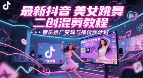 最新抖音美女跳舞二创混剪教程，流量高，音乐推广变现与撸伙伴计划-客创社 - 专注互联网轻资产创业及网络项目资源整合与分享客创社-免费且强大的项目分享网站！