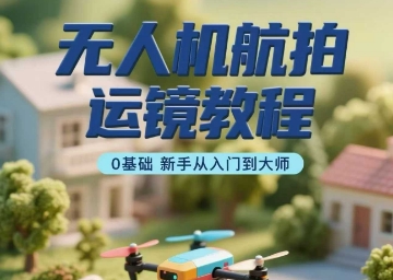 无人机航拍运镜教程，0基础新手从入门到大师-客创社 - 专注互联网轻资产创业及网络项目资源整合与分享客创社-免费且强大的项目分享网站！