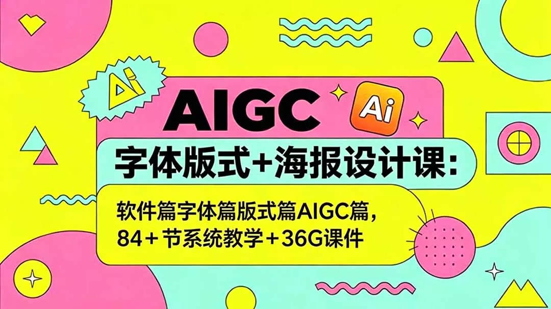 AIGC字体版式+海报设计课：软件篇字体篇版式篇AIGC篇，系统教学+36G课件-e家网