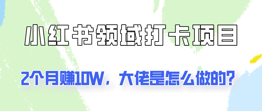 通过小红书领域打卡项目2个月赚10W，大佬是怎么做的？客创社 - 专注互联网轻资产创业及网络项目资源整合与分享客创社 - 专注互联网轻资产创业及网络项目资源整合与分享
