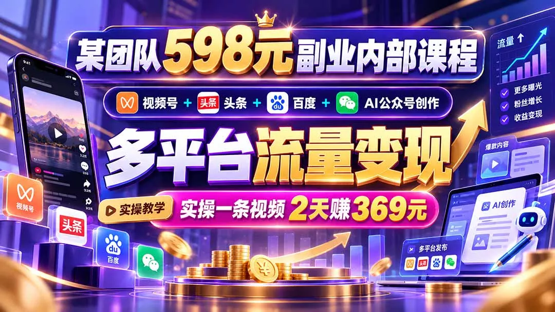 某团队598元副业内部课程：视频号+头条+百度+AI公众号创作、多平台流量变现，实操一条视频2天赚369元客创社区-专注互联网轻资产资源整合与分享客创社区-专注互联网轻资产资源整合与分享