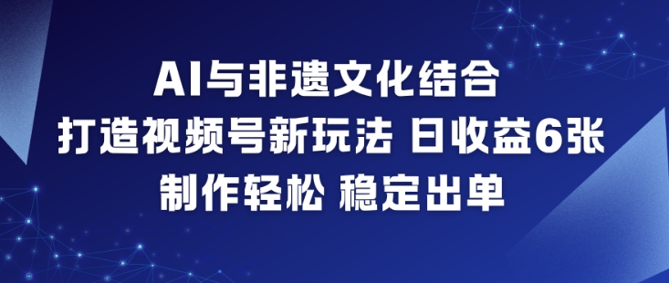 AI与非遗文化结合，打造视频号新玩法，日收益6张，制作轻松，稳定出单客创社区-专注互联网轻资产资源整合与分享客创社区-专注互联网轻资产资源整合与分享