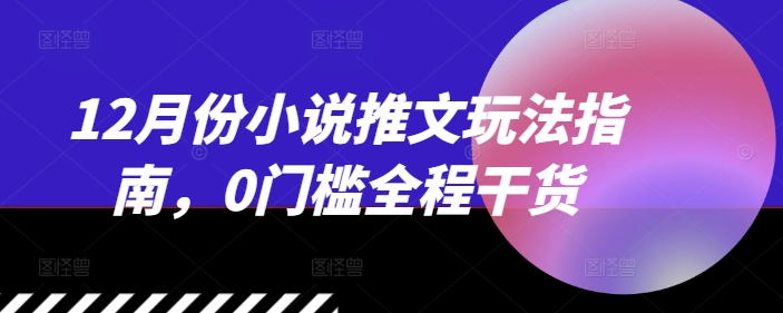 12月份小说推文玩法指南，0门槛全程干货客创社 - 专注互联网轻资产创业及网络项目资源整合与分享客创社 - 专注互联网轻资产创业及网络项目资源整合与分享
