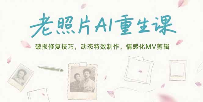 （15367期）老照片AI重生课，破损修复技巧，动态特效制作，情感化MV剪辑-客创社 - 专注互联网轻资产创业及网络项目资源整合与分享客创社-免费且强大的项目分享网站！