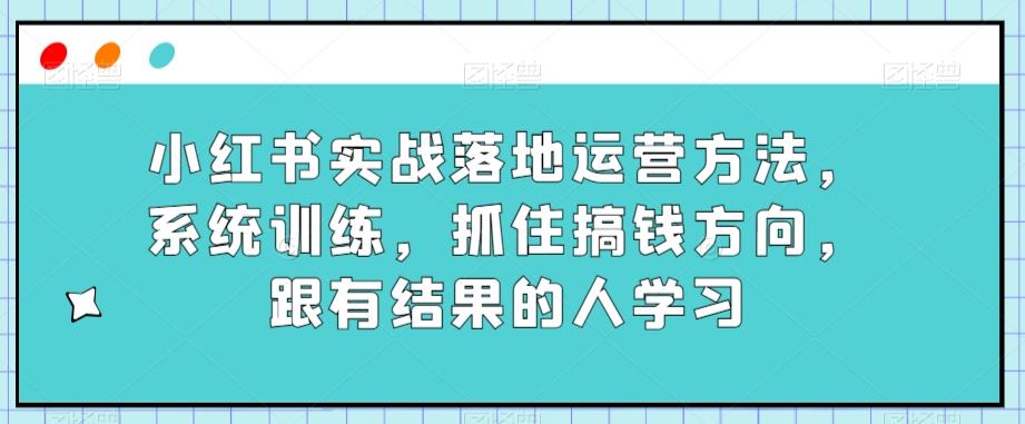 小红书实战落地运营方法，系统训练，抓住搞钱方向，跟有结果的人学习客创社 - 专注互联网轻资产创业及网络项目资源整合与分享客创社 - 专注互联网轻资产创业及网络项目资源整合与分享