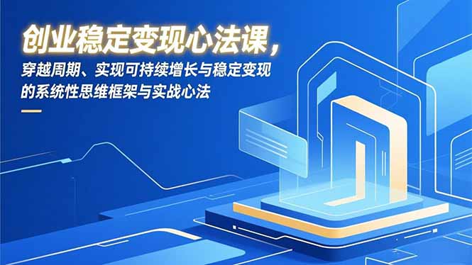 创业稳定变现心法课，穿越周期、实现可持续增长与稳定变现的系统性思维框架与实战心法客创社区-专注互联网轻资产资源整合与分享客创社区-专注互联网轻资产资源整合与分享