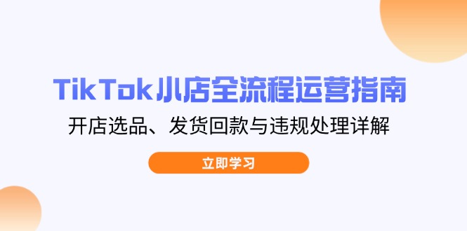 TikTok小店全流程运营指南，开店选品、发货回款与违规处理详解客创社 - 专注互联网轻资产创业及网络项目资源整合与分享客创社 - 专注互联网轻资产创业及网络项目资源整合与分享