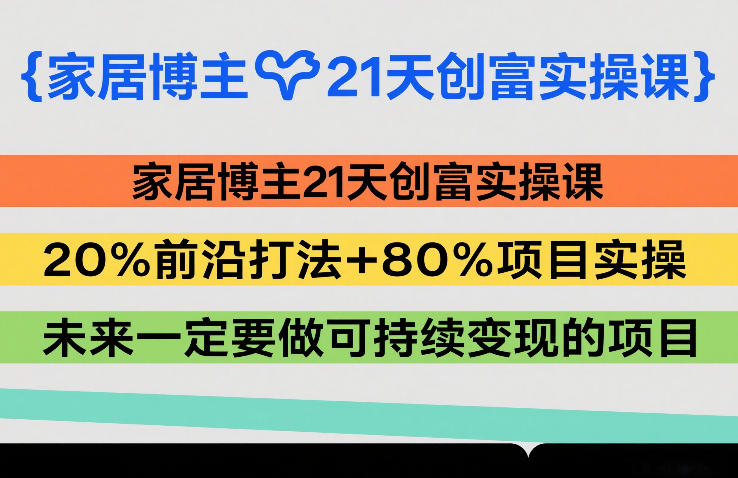 家居博主21天创富实操课，20%前沿打法+80%项目实操，未来一定要做可持续变现的项目-云动网创-专注网络创业项目推广与实战，致力于打造一个高质量的网络创业搞钱圈子。