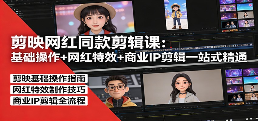 剪映网红同款剪辑：基础操作+网红特效+商业IP剪辑一站式精通-鱼见海资源网-免费PHP网站源码模板,插件软件网创AI智能体资源分享平台！
