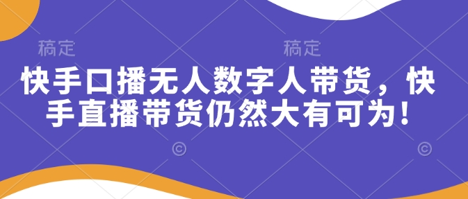 快手口播无人数字人带货，快手直播带货仍然大有可为!客创社 - 专注互联网轻资产创业及网络项目资源整合与分享客创社 - 专注互联网轻资产创业及网络项目资源整合与分享