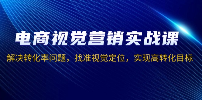 电商视觉营销实战课，解决转化率问题，找准视觉定位，实现高转化目标客创社 - 专注互联网轻资产创业及网络项目资源整合与分享客创社 - 专注互联网轻资产创业及网络项目资源整合与分享