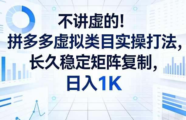 不讲虚的！拼多多虚拟类目实操打法，长久稳定矩阵复制，日入1K【揭秘】客创社区-专注互联网轻资产资源整合与分享客创社区-专注互联网轻资产资源整合与分享
