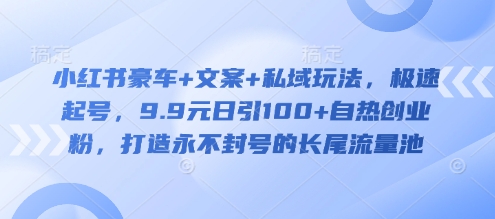 小红书豪车+文案+私域玩法，极速起号，9.9元日引100+自热创业粉，打造永不封号的长尾流量池-客创社 - 专注互联网轻资产创业及网络项目资源整合与分享客创社-免费且强大的项目分享网站！