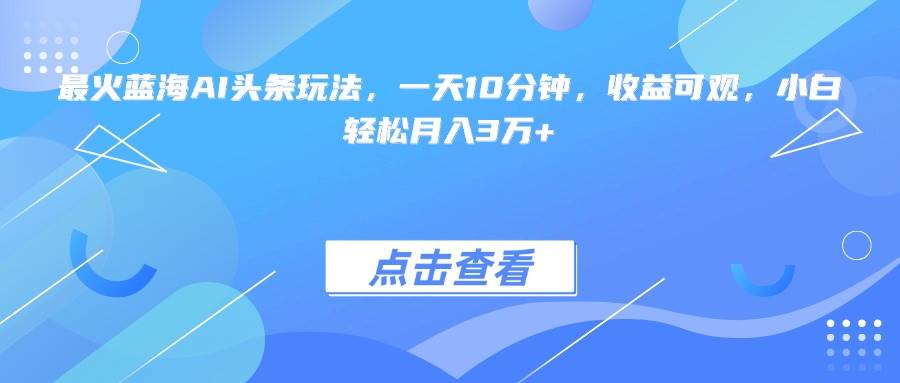 （15113期）最火蓝海AI头条玩法，一天10分钟，收益可观，小白轻松月入3万+-客创社 - 专注互联网轻资产创业及网络项目资源整合与分享客创社-免费且强大的项目分享网站！