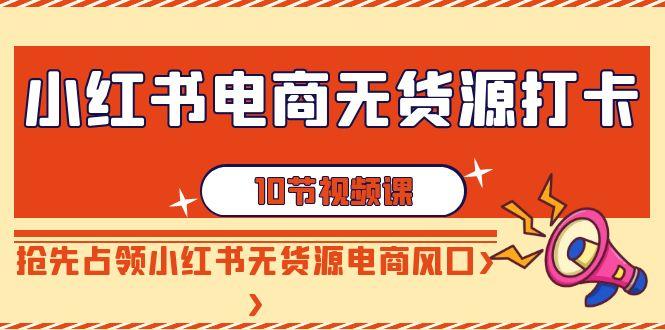 小红书电商-无货源打卡，抢先占领小红书无货源电商风口(10节课)客创社 - 专注互联网轻资产创业及网络项目资源整合与分享客创社 - 专注互联网轻资产创业及网络项目资源整合与分享
