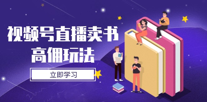 视频号直播卖书高佣玩法，底层逻辑解析，实操技巧全攻略客创社 - 专注互联网轻资产创业及网络项目资源整合与分享客创社 - 专注互联网轻资产创业及网络项目资源整合与分享