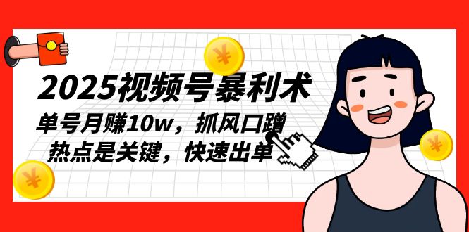 2025视频号暴利术，单号月赚10w，抓风口蹭热点是关键，快速出单-客创社 - 专注互联网轻资产创业及网络项目资源整合与分享客创社-免费且强大的项目分享网站！